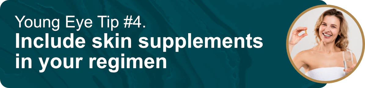 Young Eye Tip #4. Include skin supplements in your regimen
