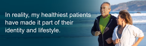 In reality, my healthiest patients have made it part of their identity and lifestyle.