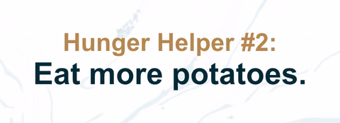 Hunger Helper #2: Eat more potatoes.