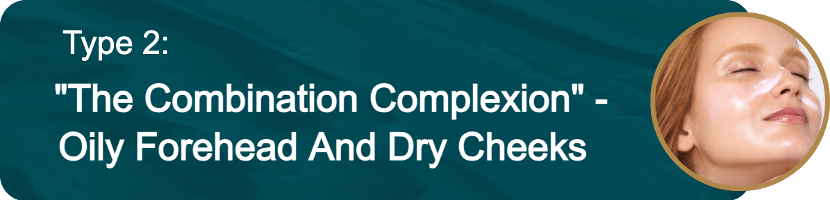 Type 2: "The Combination Complexion" - Oily Forehead And Dry Cheeks